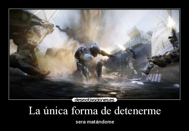 La única forma de detenerme - sera matándome