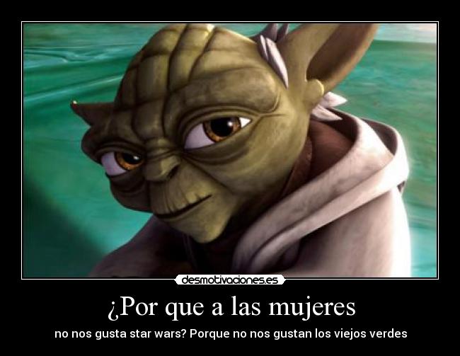 ¿Por que a las mujeres - no nos gusta star wars? Porque no nos gustan los viejos verdes