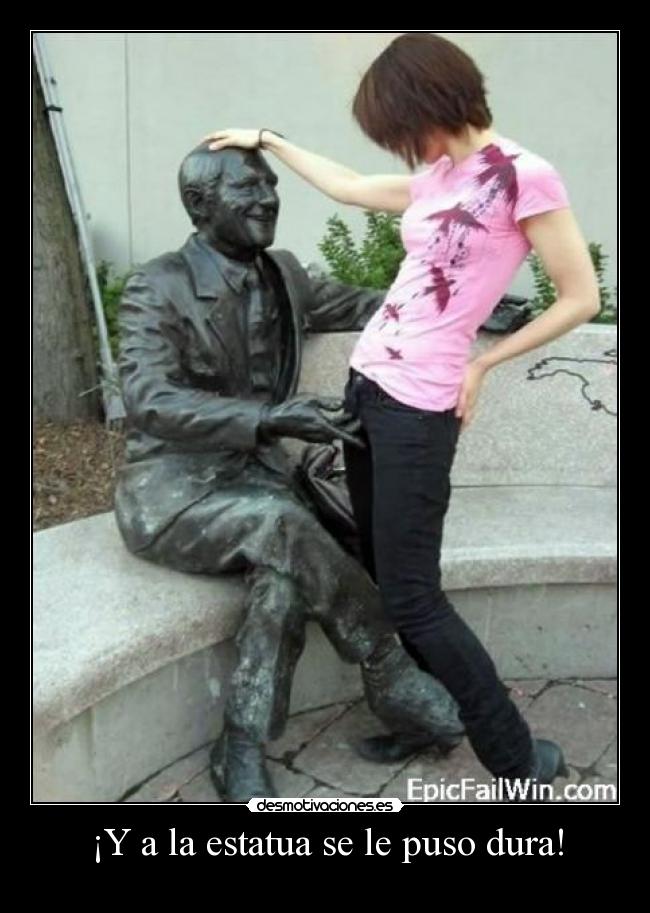 ¡Y a la estatua se le puso dura! -
