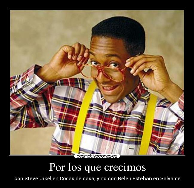 Por los que crecimos - con Steve Urkel en Cosas de casa, y no con Belén Esteban en Sálvame