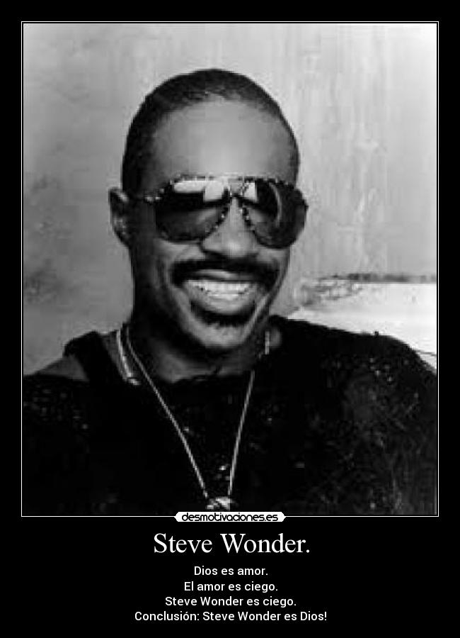 Steve Wonder. - Dios es amor.
El amor es ciego.
Steve Wonder es ciego.
Conclusión: Steve Wonder es Dios!