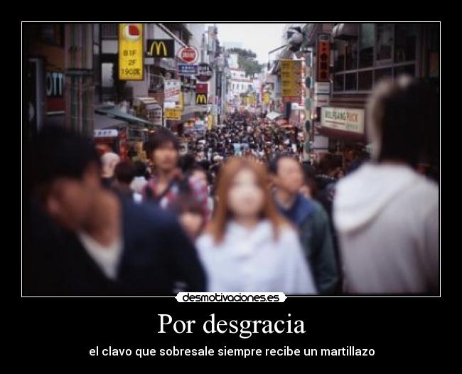 Por desgracia - el clavo que sobresale siempre recibe un martillazo