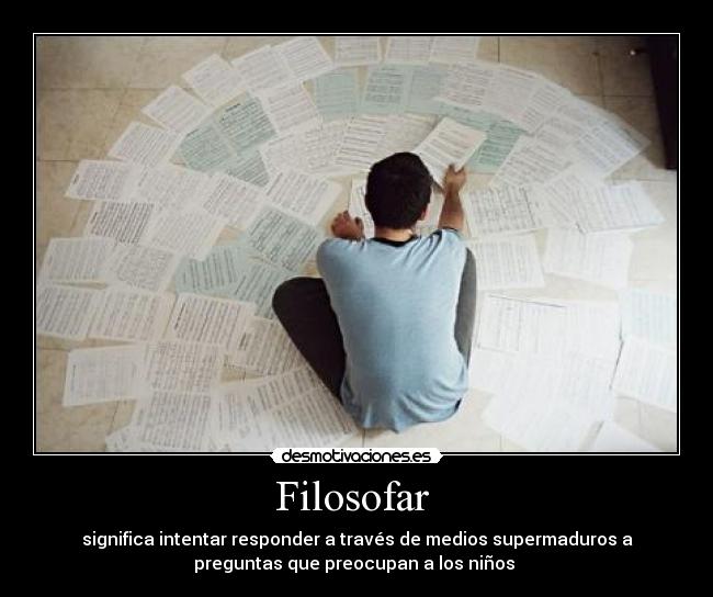 Filosofar  - significa intentar responder a través de medios supermaduros a
preguntas que preocupan a los niños 