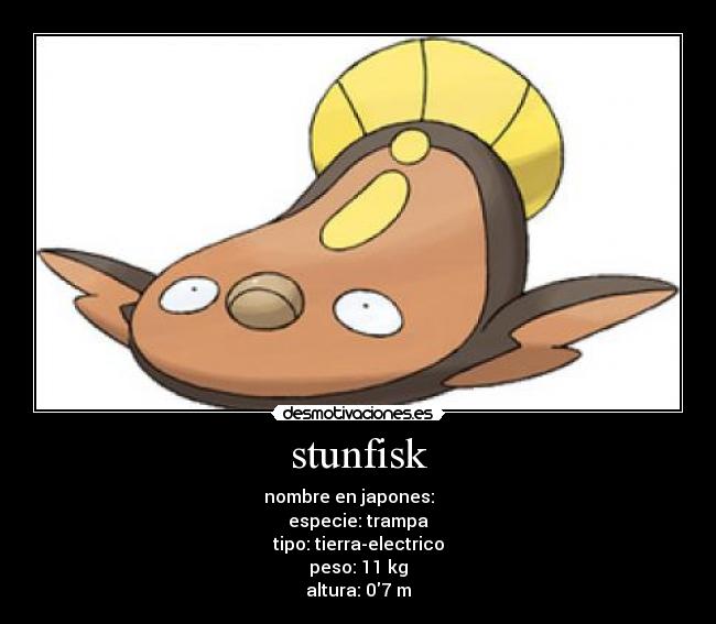 stunfisk - nombre en japones: マッギョ
especie: trampa
tipo: tierra-electrico
peso: 11 kg
altura: 07 m