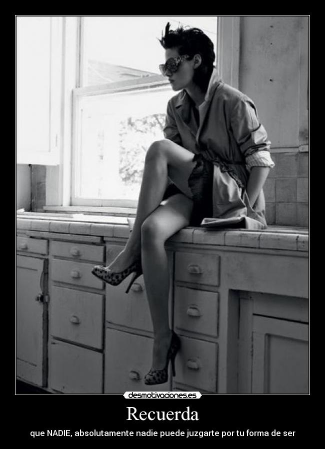 Recuerda - que NADIE, absolutamente nadie puede juzgarte por tu forma de ser