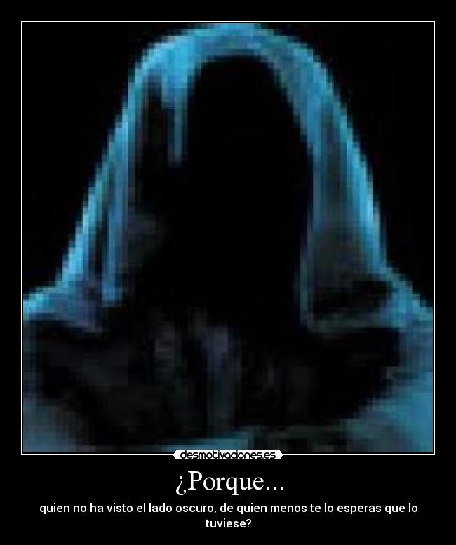 ¿Porque... - quien no ha visto el lado oscuro, de quien menos te lo esperas que lo tuviese?