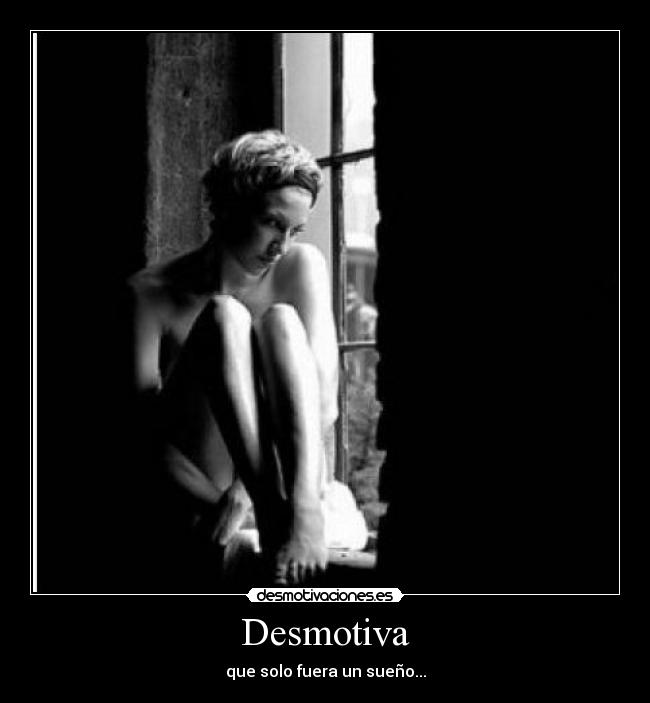 Desmotiva - que solo fuera un sueño...