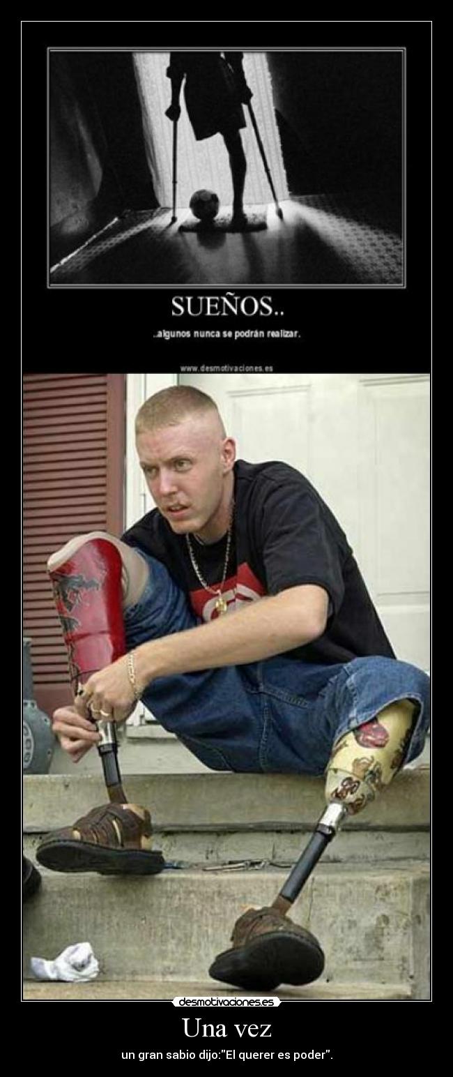 Una vez - un gran sabio dijo:El querer es poder.