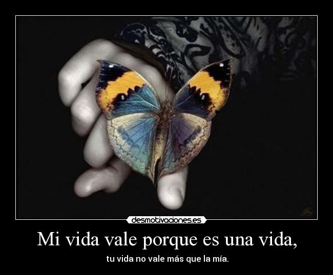 Mi vida vale porque es una vida, -  tu vida no vale más que la mía.