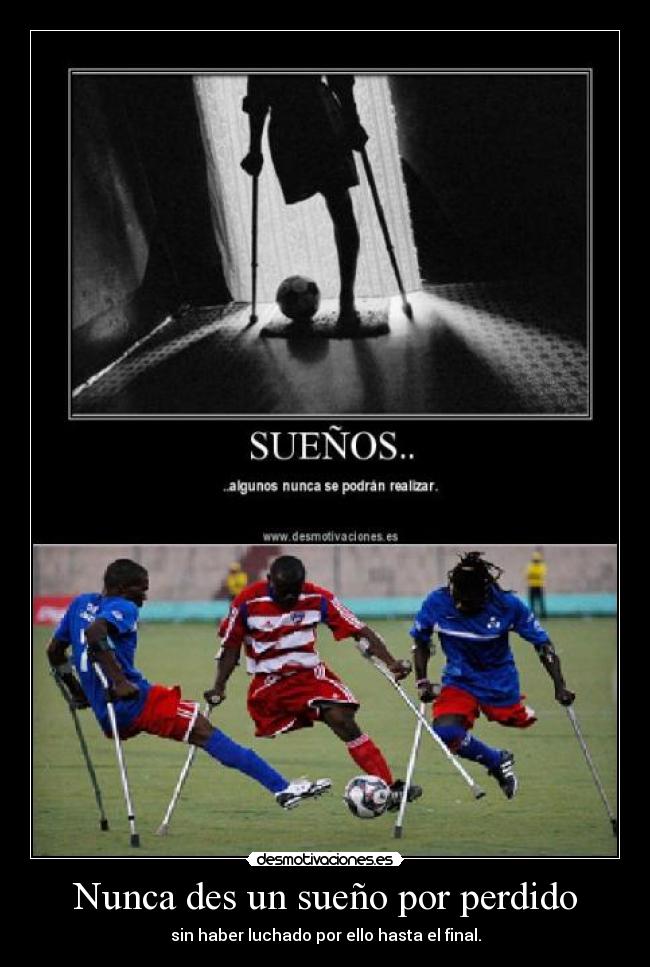 Nunca des un sueño por perdido - sin haber luchado por ello hasta el final.