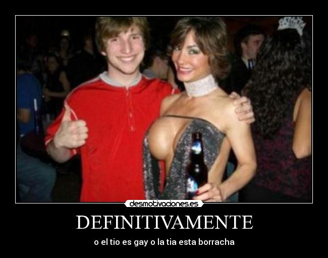 DEFINITIVAMENTE - o el tio es gay o la tia esta borracha