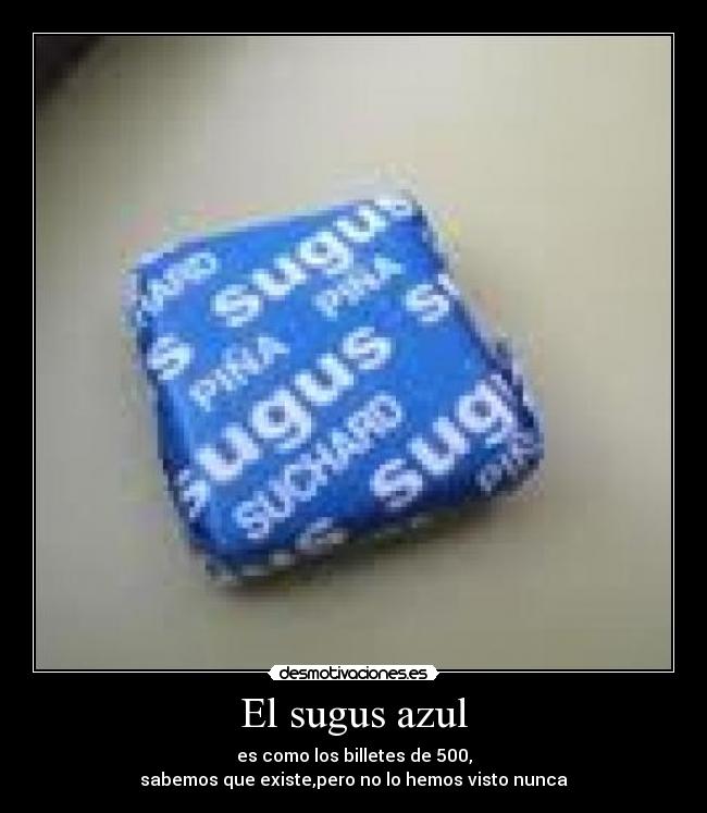 El sugus azul - es como los billetes de 500,
sabemos que existe,pero no lo hemos visto nunca