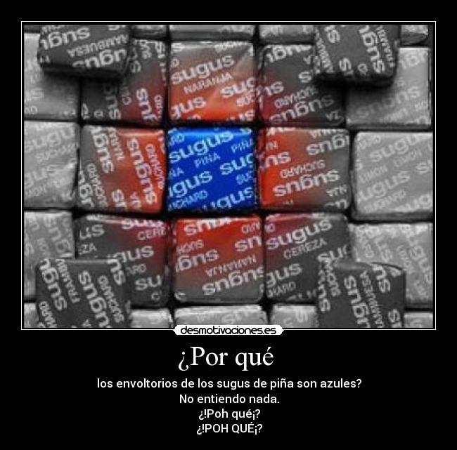 ¿Por qué - los envoltorios de los sugus de piña son azules?
No entiendo nada.
¿!Poh qué¡?
¿!POH QUÉ¡?