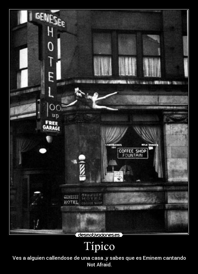 Típico - Ves a alguien callendose de una casa ,y sabes que es Eminem cantando Not Afraid.