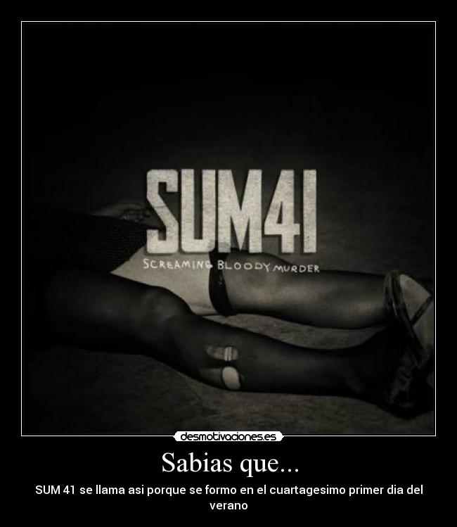 Sabias que... - SUM 41 se llama asi porque se formo en el cuartagesimo primer dia del verano