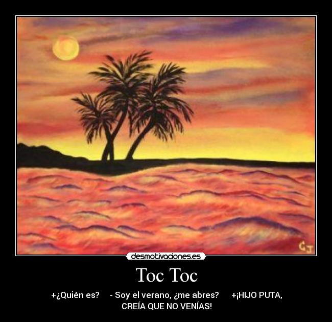 Toc Toc - +¿Quién es? - Soy el verano, ¿me abres? +¡HIJO PUTA,
CREÍA QUE NO VENÍAS!