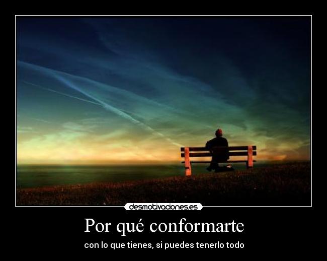 Por qué conformarte - con lo que tienes, si puedes tenerlo todo