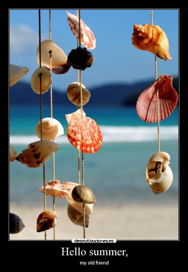 Hello summer, - my old friend