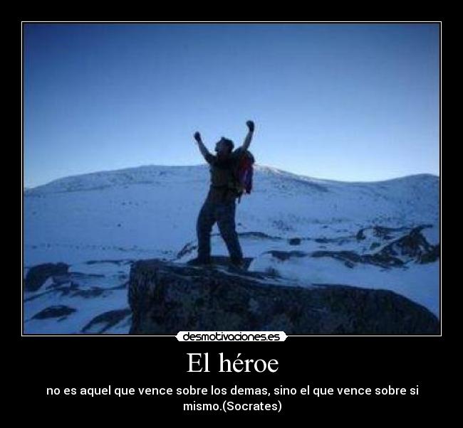 El héroe - no es aquel que vence sobre los demas, sino el que vence sobre si mismo.(Socrates)
