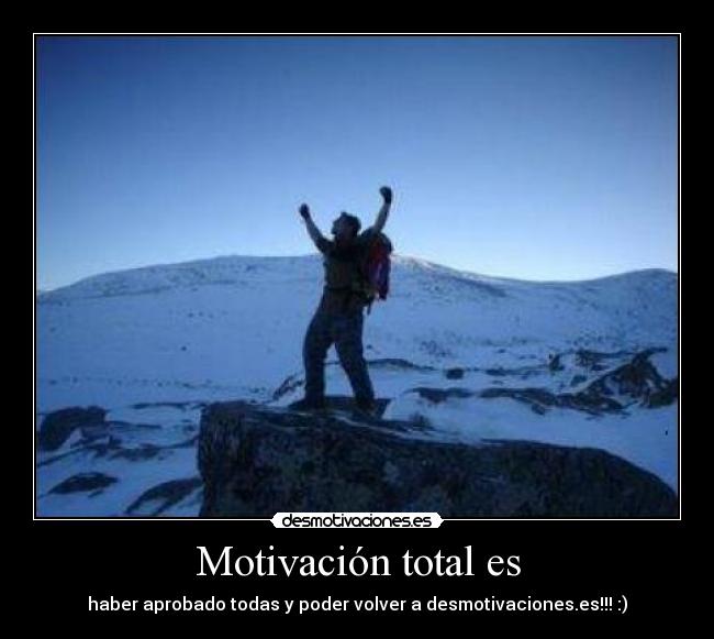 Motivación total es - haber aprobado todas y poder volver a desmotivaciones.es!!! :)
