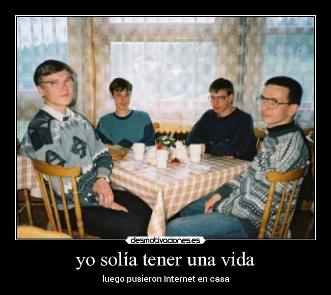 yo solía tener una vida - luego pusieron Internet en casa