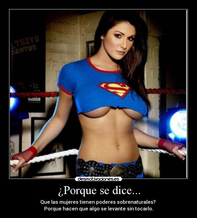 ¿Porque se dice... - Que las mujeres tienen poderes sobrenaturales?
Porque hacen que algo se levante sin tocarlo.