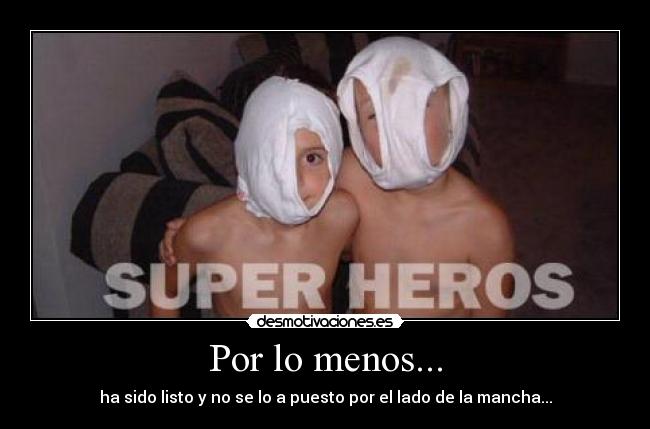 Por lo menos... - ha sido listo y no se lo a puesto por el lado de la mancha...