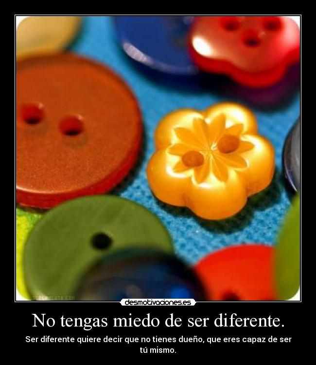 No tengas miedo de ser diferente. - Ser diferente quiere decir que no tienes dueño, que eres capaz de ser tú mismo.