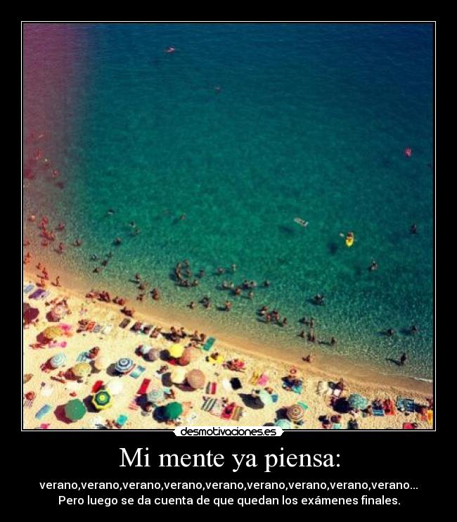 Mi mente ya piensa: - verano,verano,verano,verano,verano,verano,verano,verano,verano...
Pero luego se da cuenta de que quedan los exámenes finales.