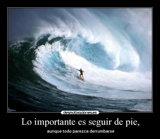 Lo importante es seguir de pie, - aunque todo parezca derrumbarse