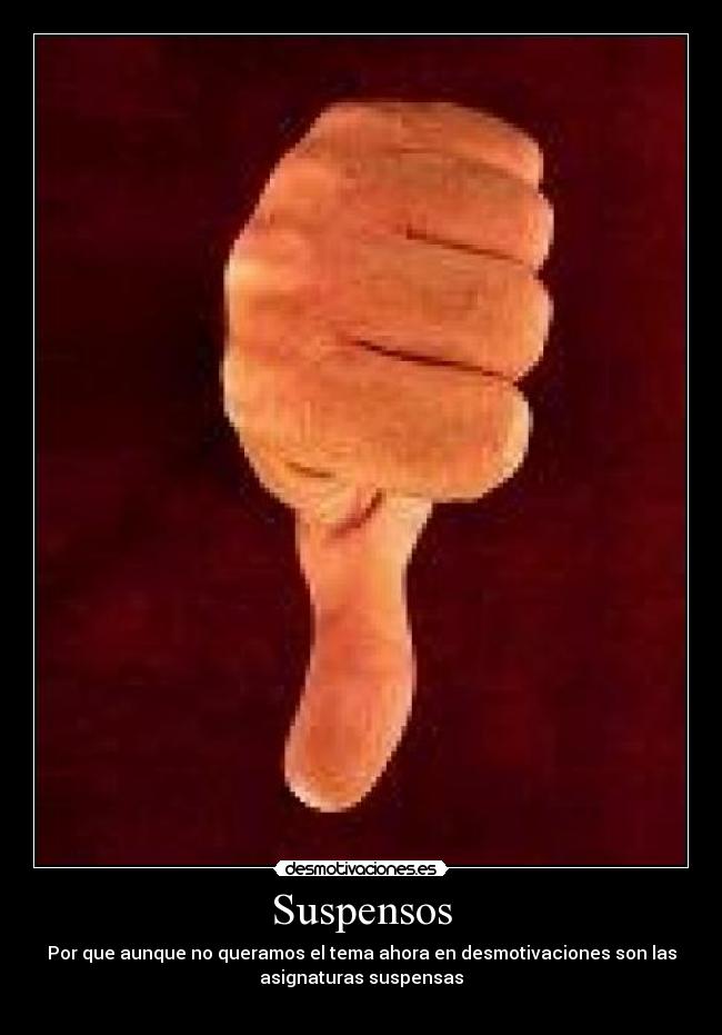 Suspensos - Por que aunque no queramos el tema ahora en desmotivaciones son las
asignaturas suspensas
