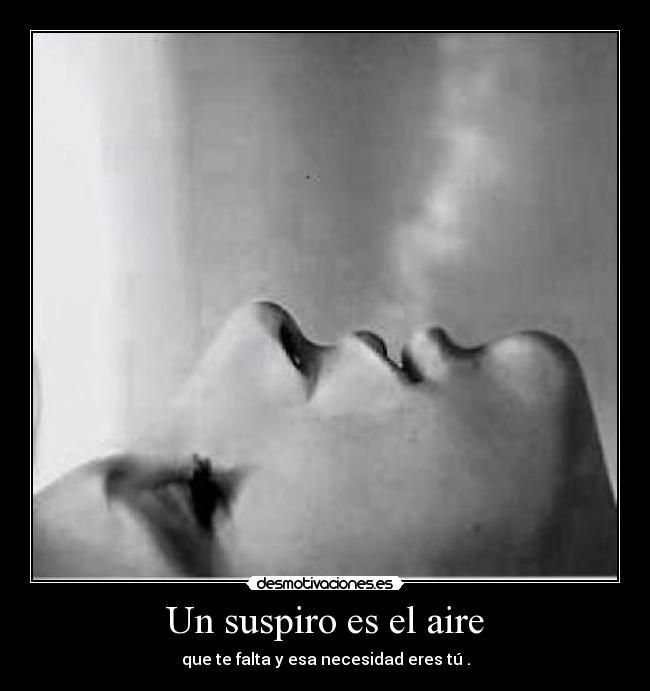 Un suspiro es el aire - que te falta y esa necesidad eres tú .