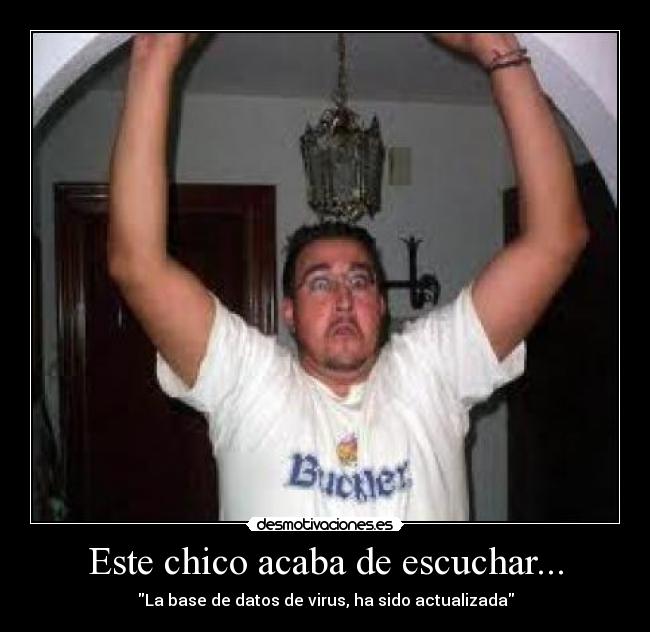 Este chico acaba de escuchar... - La base de datos de virus, ha sido actualizada