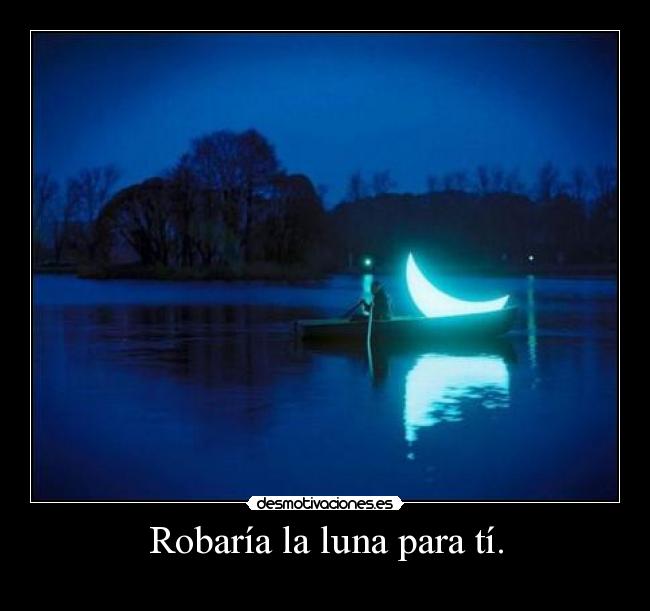 Robaría la luna para tí. -
