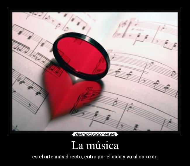 La música - es el arte más directo, entra por el oído y va al corazón.