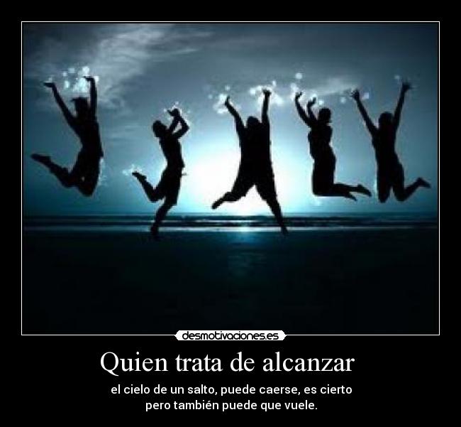 Quien trata de alcanzar -