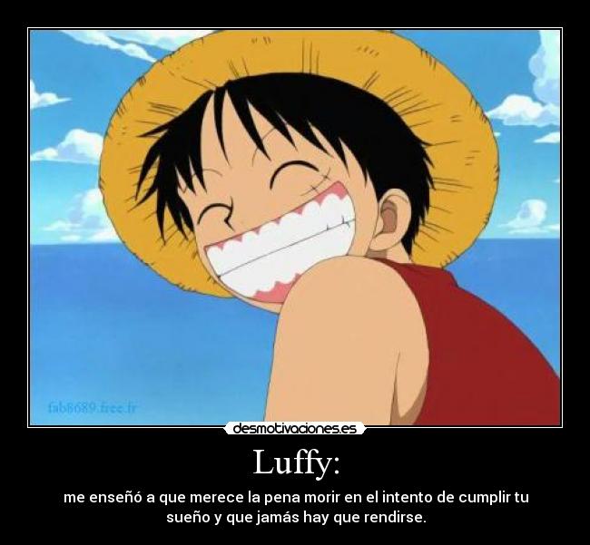 Luffy: - me enseñó a que merece la pena morir en el intento de cumplir tu
sueño y que jamás hay que rendirse.