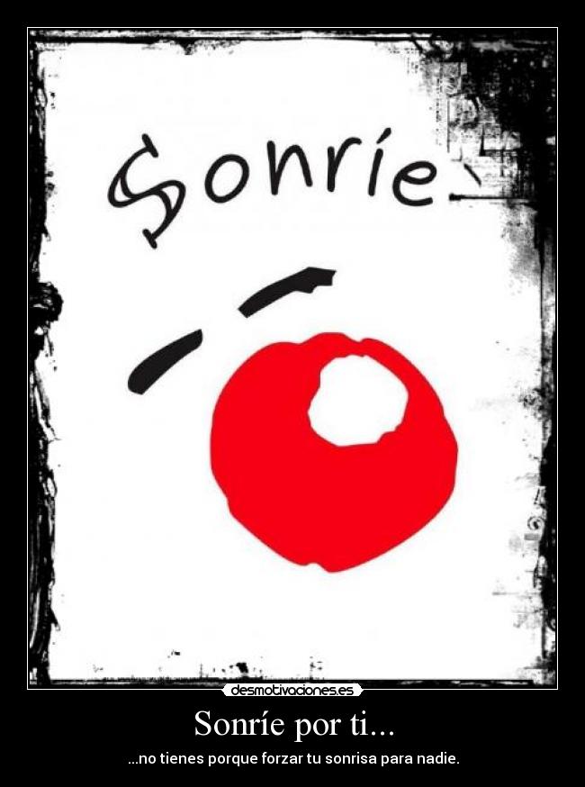 Sonríe por ti... - ...no tienes porque forzar tu sonrisa para nadie.