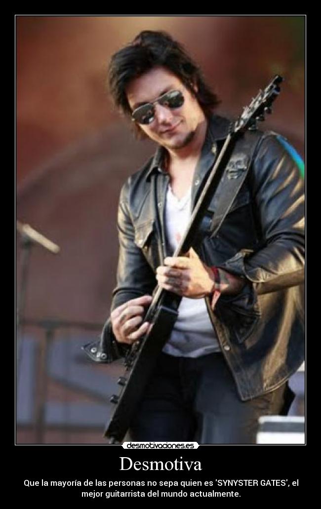 Desmotiva - Que la mayoría de las personas no sepa quien es SYNYSTER GATES, el
mejor guitarrista del mundo actualmente.