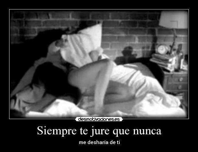 Siempre te jure que nunca - me desharía de ti
