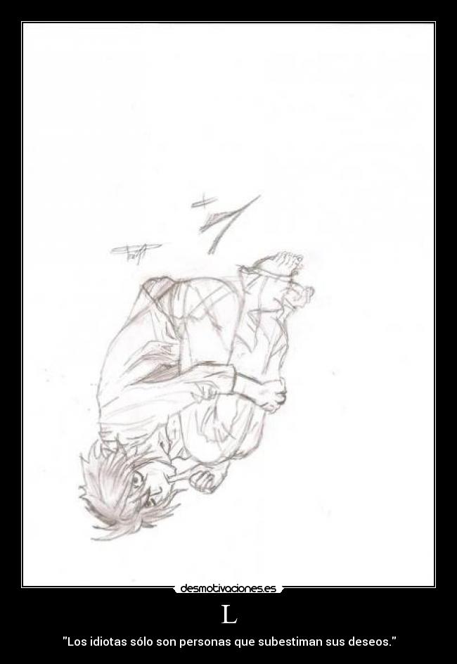 L - Los idiotas sólo son personas que subestiman sus deseos.