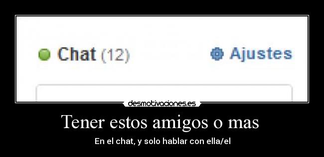 Tener estos amigos o mas  - En el chat, y solo hablar con ella/el