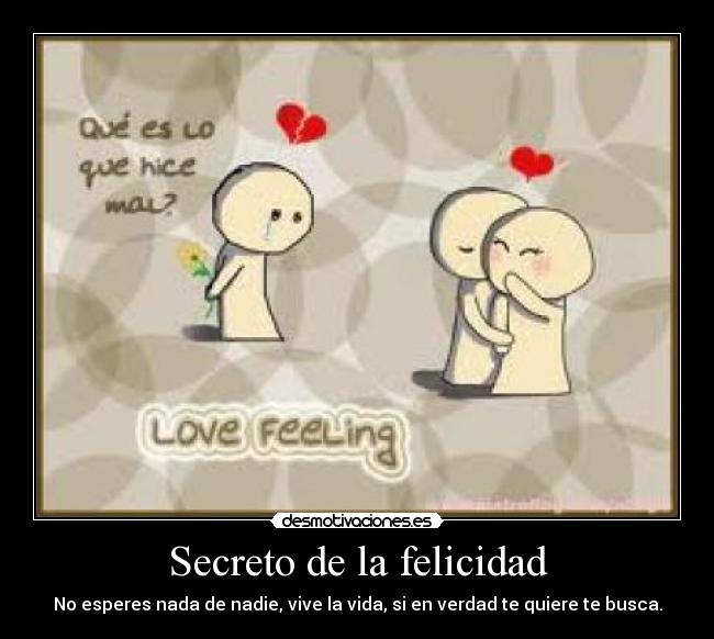 Secreto de la felicidad - No esperes nada de nadie, vive la vida, si en verdad te quiere te busca.