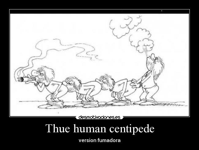 Thue human centipede - version fumadora