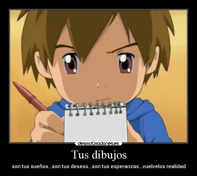 Tus dibujos - son tus sueños...son tus deseos...son tus esperanzas...vuelvelos realidad