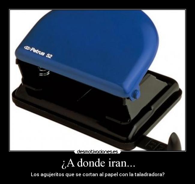 ¿A donde iran... - Los agujeritos que se cortan al papel con la taladradora?