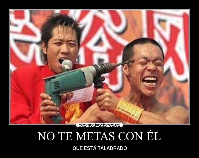 NO TE METAS CON ÉL - QUE ESTÁ TALADRADO