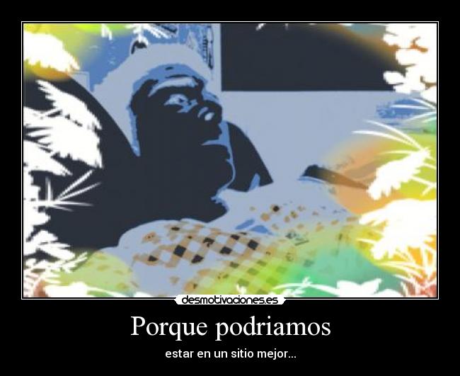 Porque podriamos - estar en un sitio mejor...