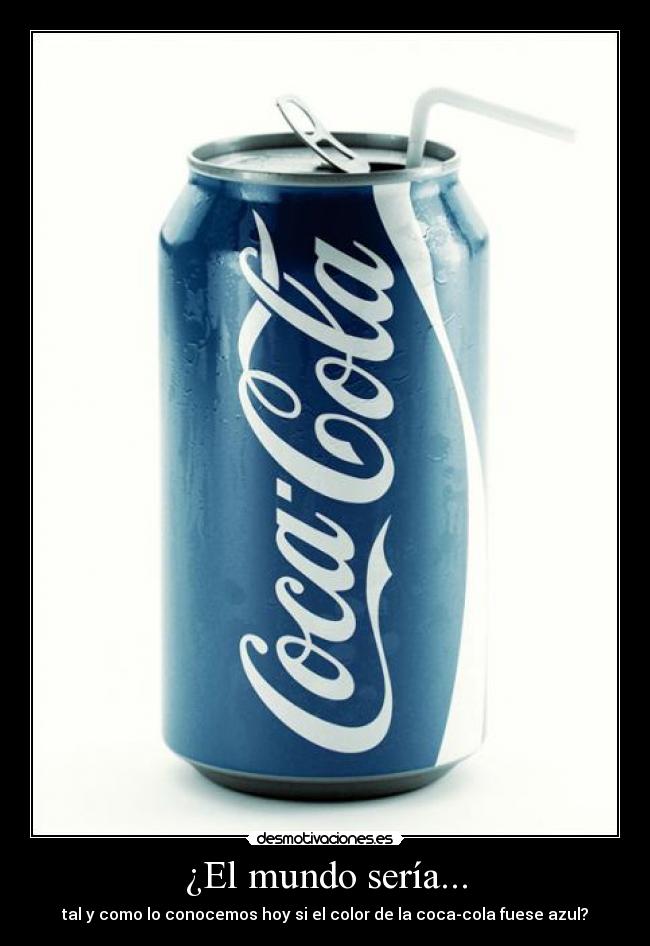 ¿El mundo sería... - tal y como lo conocemos hoy si el color de la coca-cola fuese azul?