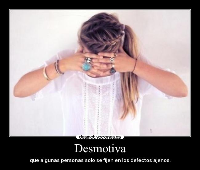 Desmotiva - que algunas personas solo se fijen en los defectos ajenos.